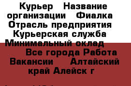 Курьер › Название организации ­ Фиалка › Отрасль предприятия ­ Курьерская служба › Минимальный оклад ­ 13 000 - Все города Работа » Вакансии   . Алтайский край,Алейск г.